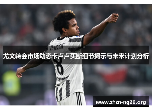 尤文转会市场动态卡卢卢买断细节揭示与未来计划分析