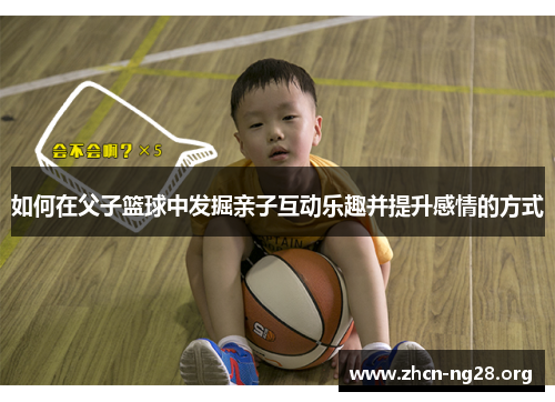 如何在父子篮球中发掘亲子互动乐趣并提升感情的方式 如何在父子篮球中发掘亲子互动乐趣并提升感情的方式