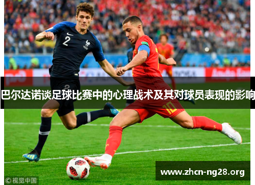 巴尔达诺谈足球比赛中的心理战术及其对球员表现的影响 巴尔达诺谈足球比赛中的心理战术及其对球员表现的影响