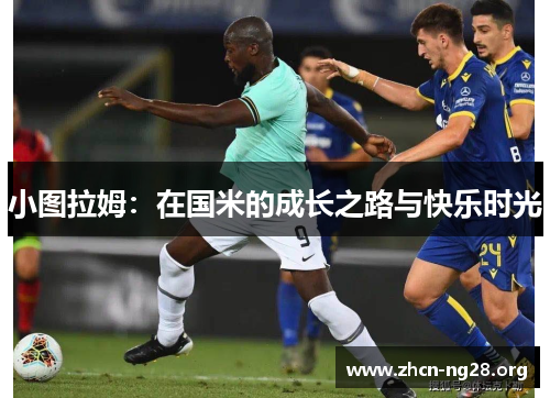 小图拉姆:在国米的成长之路与快乐时光 小图拉姆:在国米的成长之路与快乐时光