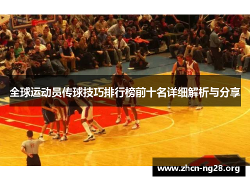 全球运动员传球技巧排行榜前十名详细解析与分享 全球运动员传球技巧排行榜前十名详细解析与分享