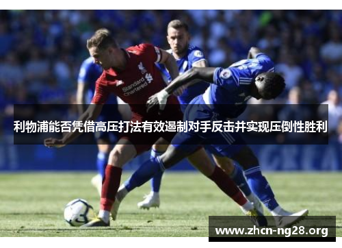 利物浦能否凭借高压打法有效遏制对手反击并实现压倒性胜利