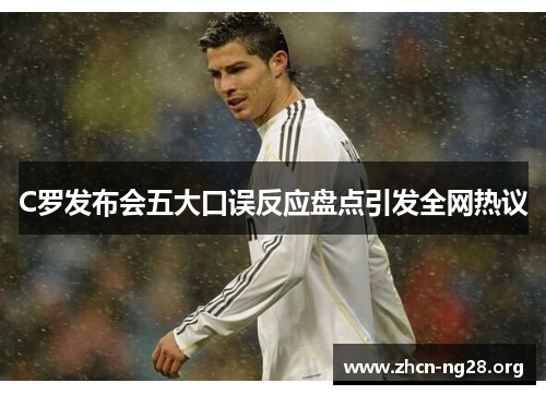 C罗发布会五大口误反应盘点引发全网热议 C罗发布会五大口误反应盘点引发全网热议
