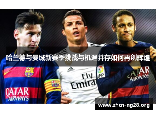 哈兰德与曼城新赛季挑战与机遇并存如何再创辉煌 哈兰德与曼城新赛季挑战与机遇并存如何再创辉煌