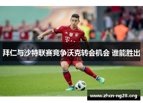 拜仁与沙特联赛竞争沃克转会机会 谁能胜出 拜仁与沙特联赛竞争沃克转会机会 谁能胜出