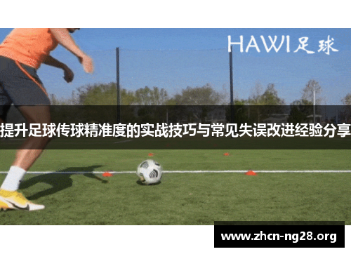 提升足球传球精准度的实战技巧与常见失误改进经验分享 提升足球传球精准度的实战技巧与常见失误改进经验分享