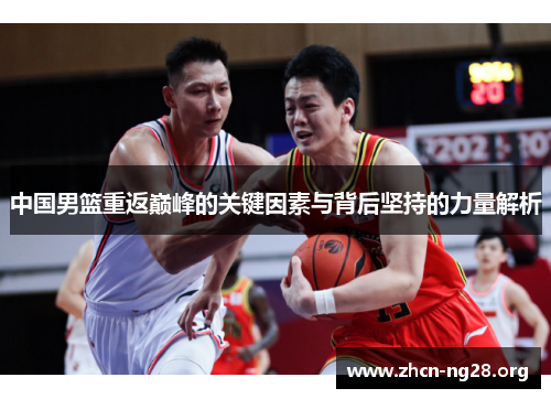 中国男篮重返巅峰的关键因素与背后坚持的力量解析