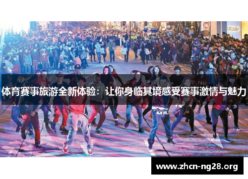 体育赛事旅游全新体验：让你身临其境感受赛事激情与魅力