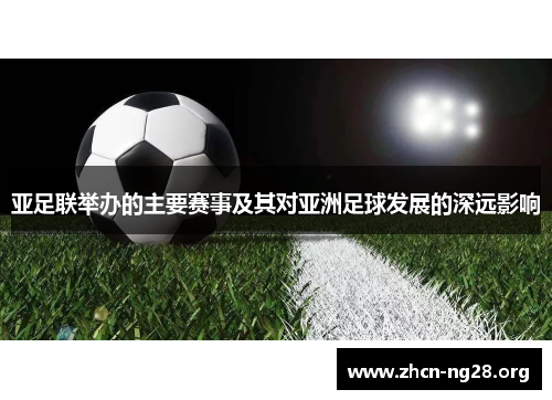 亚足联举办的主要赛事及其对亚洲足球发展的深远影响 亚足联举办的主要赛事及其对亚洲足球发展的深远影响