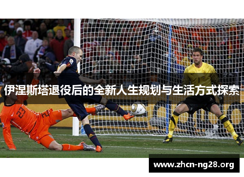 伊涅斯塔退役后的全新人生规划与生活方式探索 伊涅斯塔退役后的全新人生规划与生活方式探索