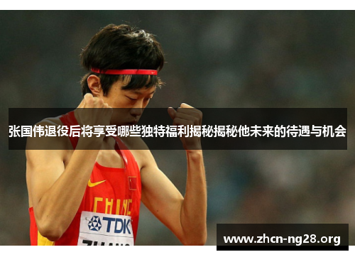 张国伟退役后将享受哪些独特福利揭秘揭秘他未来的待遇与机会 张国伟退役后将享受哪些独特福利揭秘揭秘他未来的待遇与机会