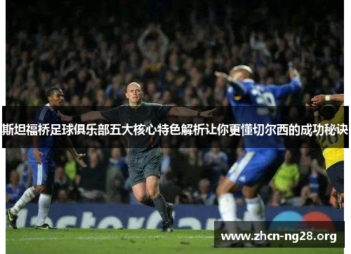 斯坦福桥足球俱乐部五大核心特色解析让你更懂切尔西的成功秘诀