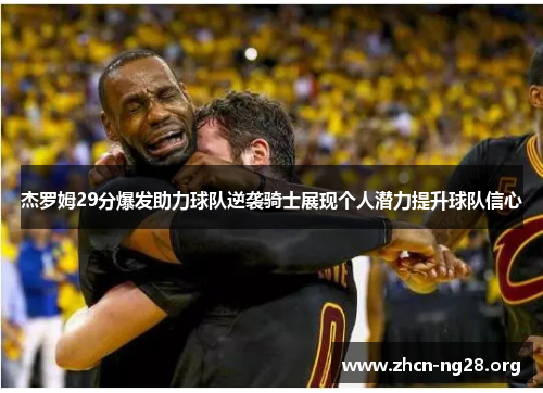 杰罗姆29分爆发助力球队逆袭骑士展现个人潜力提升球队信心 杰罗姆29分爆发助力球队逆袭骑士展现个人潜力提升球队信心