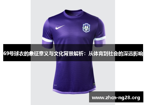 69号球衣的象征意义与文化背景解析:从体育到社会的深远影响 69号球衣的象征意义与文化背景解析:从体育到社会的深远影响
