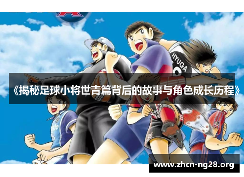 《揭秘足球小将世青篇背后的故事与角色成长历程》