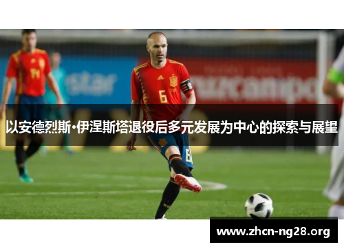 以安德烈斯·伊涅斯塔退役后多元发展为中心的探索与展望 以安德烈斯·伊涅斯塔退役后多元发展为中心的探索与展望