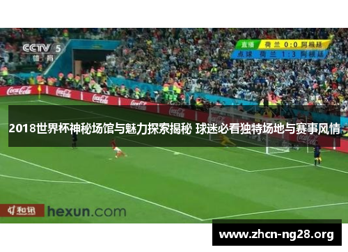2018世界杯神秘场馆与魅力探索揭秘 球迷必看独特场地与赛事风情 2018世界杯神秘场馆与魅力探索揭秘 球迷必看独特场地与赛事风情