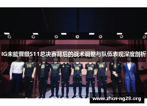IG未能晋级S11总决赛背后的战术调整与队伍表现深度剖析