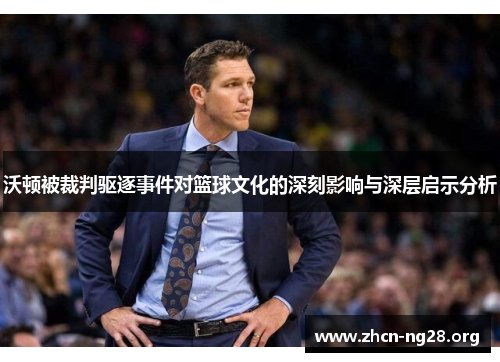 沃顿被裁判驱逐事件对篮球文化的深刻影响与深层启示分析