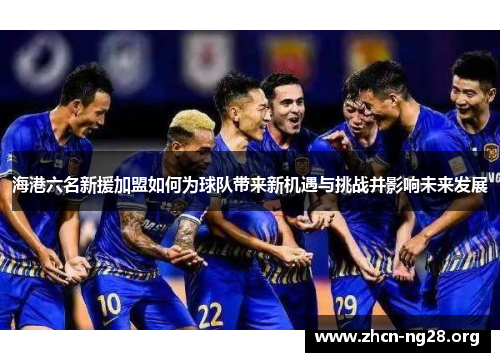 海港六名新援加盟如何为球队带来新机遇与挑战并影响未来发展