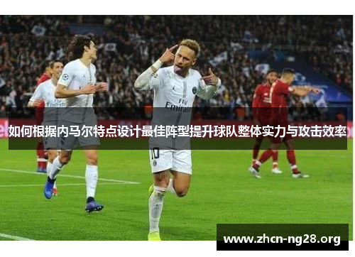 如何根据内马尔特点设计最佳阵型提升球队整体实力与攻击效率 如何根据内马尔特点设计最佳阵型提升球队整体实力与攻击效率