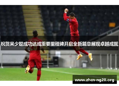 祝贺吴少聪成功达成重要里程碑开启全新篇章展现卓越成就 祝贺吴少聪成功达成重要里程碑开启全新篇章展现卓越成就