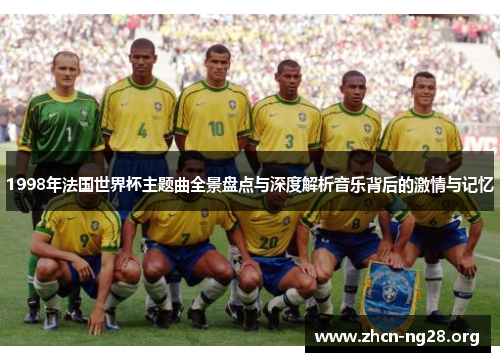 1998年法国世界杯主题曲全景盘点与深度解析音乐背后的激情与记忆 1998年法国世界杯主题曲全景盘点与深度解析音乐背后的激情与记忆