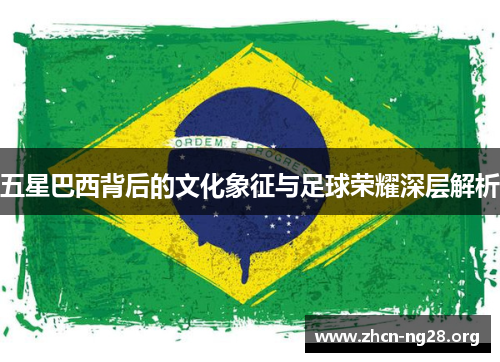五星巴西背后的文化象征与足球荣耀深层解析