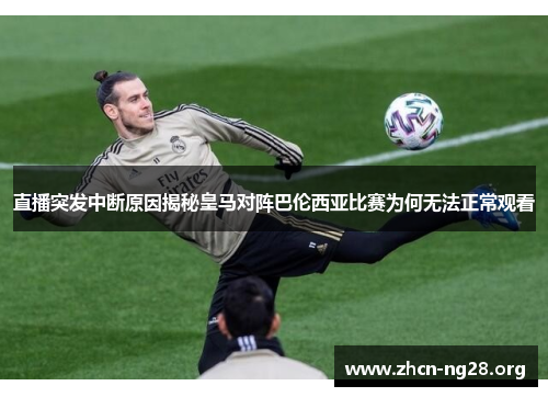 直播突发中断原因揭秘皇马对阵巴伦西亚比赛为何无法正常观看 直播突发中断原因揭秘皇马对阵巴伦西亚比赛为何无法正常观看