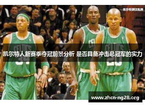 凯尔特人新赛季夺冠前景分析 是否具备冲击总冠军的实力 凯尔特人新赛季夺冠前景分析 是否具备冲击总冠军的实力
