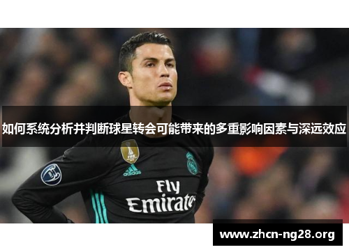 如何系统分析并判断球星转会可能带来的多重影响因素与深远效应 如何系统分析并判断球星转会可能带来的多重影响因素与深远效应