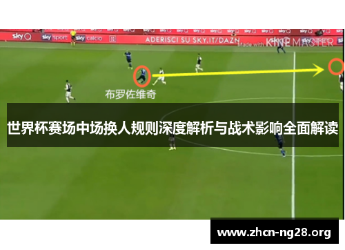世界杯赛场中场换人规则深度解析与战术影响全面解读 世界杯赛场中场换人规则深度解析与战术影响全面解读