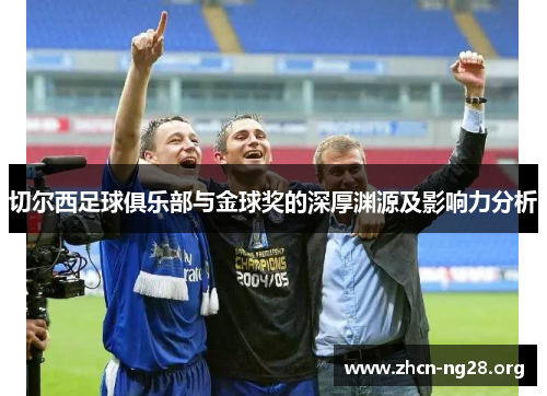 切尔西足球俱乐部与金球奖的深厚渊源及影响力分析 切尔西足球俱乐部与金球奖的深厚渊源及影响力分析