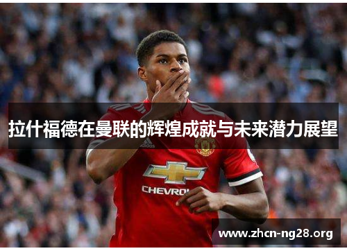 拉什福德在曼联的辉煌成就与未来潜力展望 拉什福德在曼联的辉煌成就与未来潜力展望