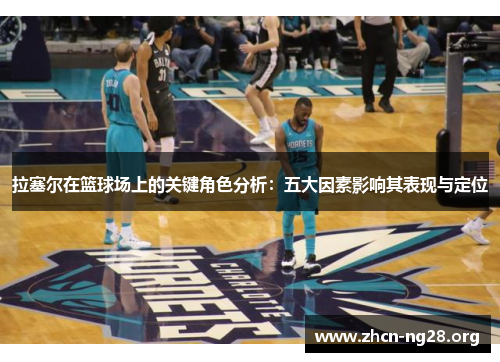 拉塞尔在篮球场上的关键角色分析：五大因素影响其表现与定位