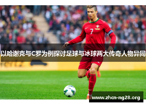 以哈谢克与C罗为例探讨足球与冰球两大传奇人物异同 以哈谢克与C罗为例探讨足球与冰球两大传奇人物异同