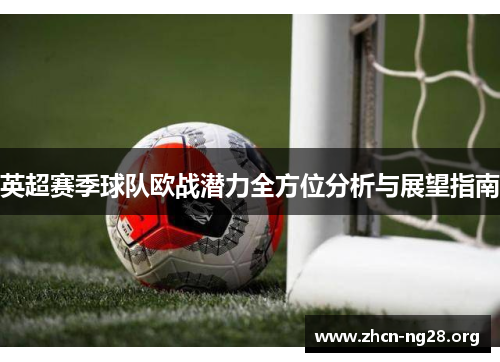 英超赛季球队欧战潜力全方位分析与展望指南 英超赛季球队欧战潜力全方位分析与展望指南