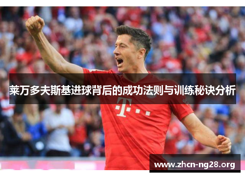 莱万多夫斯基进球背后的成功法则与训练秘诀分析 莱万多夫斯基进球背后的成功法则与训练秘诀分析
