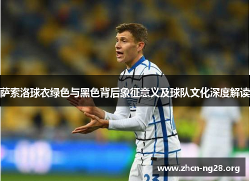 萨索洛球衣绿色与黑色背后象征意义及球队文化深度解读 萨索洛球衣绿色与黑色背后象征意义及球队文化深度解读