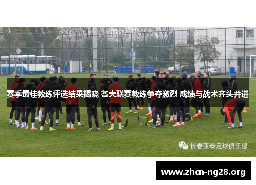 赛季最佳教练评选结果揭晓 各大联赛教练争夺激烈 成绩与战术齐头并进 赛季最佳教练评选结果揭晓 各大联赛教练争夺激烈 成绩与战术齐头并进