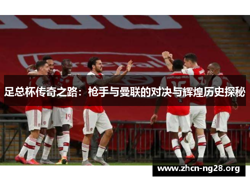 足总杯传奇之路：枪手与曼联的对决与辉煌历史探秘