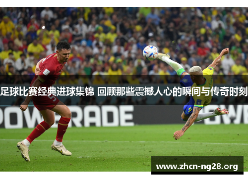 足球比赛经典进球集锦 回顾那些震撼人心的瞬间与传奇时刻