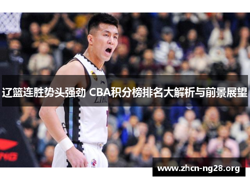 辽篮连胜势头强劲 CBA积分榜排名大解析与前景展望 辽篮连胜势头强劲 CBA积分榜排名大解析与前景展望