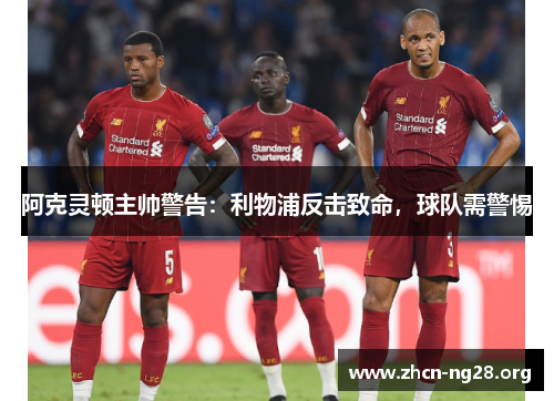 阿克灵顿主帅警告:利物浦反击致命,球队需警惕 阿克灵顿主帅警告:利物浦反击致命,球队需警惕