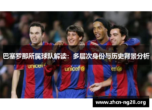 巴塞罗那所属球队解读:多层次身份与历史背景分析 巴塞罗那所属球队解读:多层次身份与历史背景分析