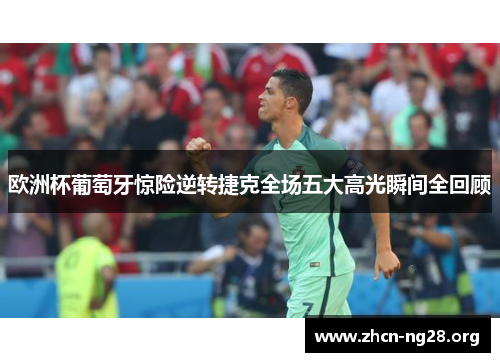欧洲杯葡萄牙惊险逆转捷克全场五大高光瞬间全回顾 欧洲杯葡萄牙惊险逆转捷克全场五大高光瞬间全回顾