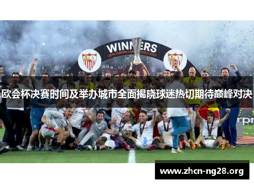 欧会杯决赛时间及举办城市全面揭晓球迷热切期待巅峰对决 欧会杯决赛时间及举办城市全面揭晓球迷热切期待巅峰对决
