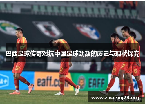 巴西足球传奇对抗中国足球劲敌的历史与现状探究