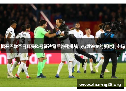 揭开巴黎圣日耳曼欧冠征途背后隐秘挑战与持续追梦的新胜利密码 揭开巴黎圣日耳曼欧冠征途背后隐秘挑战与持续追梦的新胜利密码