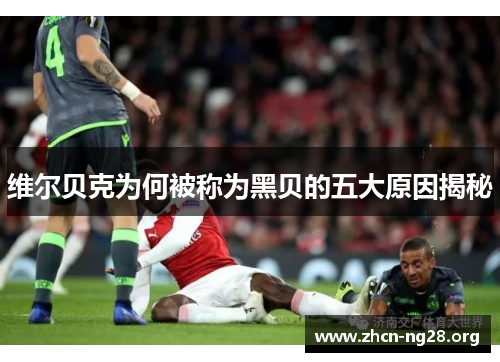 维尔贝克为何被称为黑贝的五大原因揭秘